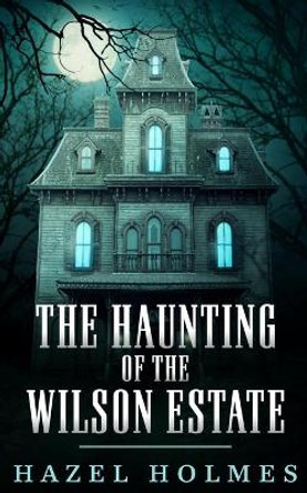 The Haunting of The Wilson Estate Hazel Holmes 9798518992726
