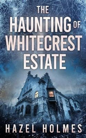 The Haunting of Whitecrest Estate Hazel Holmes 9798585354168