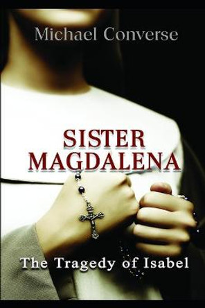 Sister Magdalena: The Tragedy of Isabel Michael Converse 9798693691674