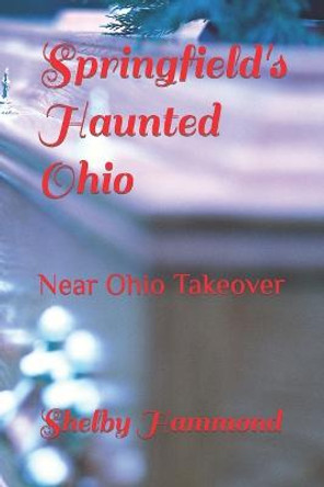 Springfield's Haunted Ohio: Near Ohio Takeover Shelby Hammond 9798832411576