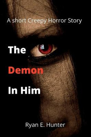 The Demon In Him: A short Creepy Horror Story Ryan E Hunter 9798351127897