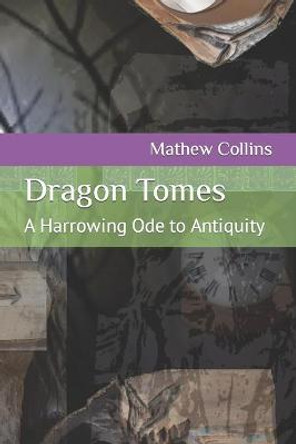 Dragon Tomes: A Harrowing Ode to Antiquity Mathew Michael Collins 9798470422156
