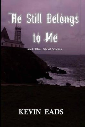 He Still Belongs to Me and Other Ghost Stories Kevin Eads 9798570429475