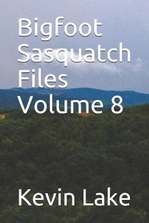 Bigfoot Sasquatch Files Volume 8 Kevin Lake 9798597906850