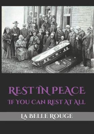 Rest in Peace: If You Can Rest At All La Belle Rouge 9798675065844