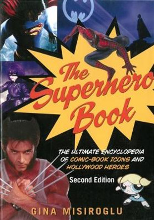 The Superhero Book: The Ultimate Encyclopedia of Comic-Book Icons and Hollywood Heroes - Second Edition Gina Misiroglu 9781578593750