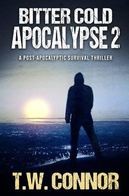 Bitter Cold Apocalypse 2 (A Post-Apocalyptic Survival Thriller) by T W Connor
