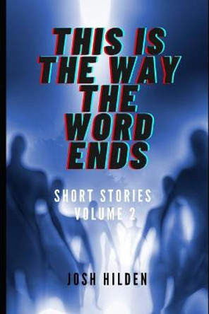 This Is The Way The World Ends: Short Stories Volume 2 Josh Hilden 9798738599972