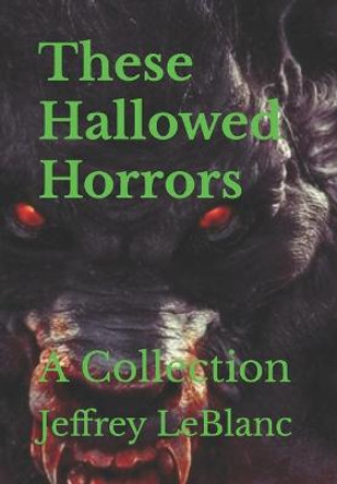 These Hallowed Horrors: A Collection Jeffrey LeBlanc 9798773385547