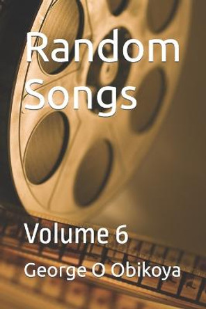 Random Songs: Volume 6 George O Obikoya 9798848712711