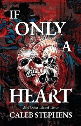 If Only A Heart and Other Tales of Terror Caleb Stephens 9798985871326