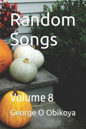 Random Songs: Volume 8 George O Obikoya 9798354929603