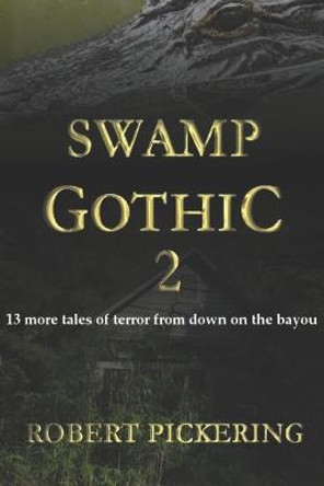 Swamp Gothic 2: 13 more tales of terror from down on the bayou Robert Pickering 9798355705510