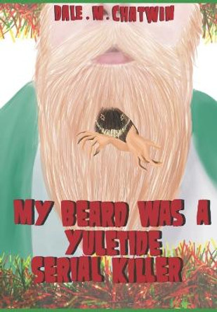 My Beard Was A Yuletide Serial Killer: Anniversary Edition Dale M Chatwin 9798358536678