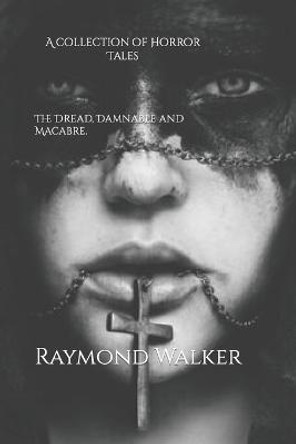 The Dread, Damnable and Macabre: A collection of Horror Tales Raymond Walker 9798444570807