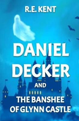 Daniel Decker and the Banshee of Glynn Castle by R E Kent