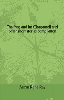 The frog and his Chagamoll and other short stories compilation by Armin Rana Ray