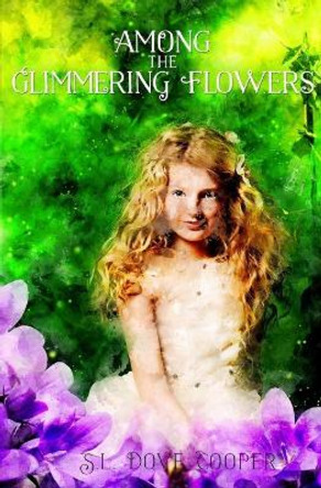Among the Glimmering Flowers by S L Dove Cooper Among the Glimmering Flowers by S L Dove Cooper