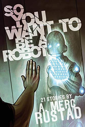 So You Want to be a Robot and Other Stories A Merc Rustad 9781590216415