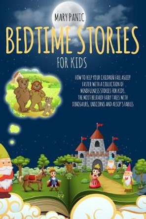 Bedtime Stories for Kids: How to Help Your Children Fall Asleep Faster with a Collection of Mindfulness Stories for Kids. The Most Beloved Fairy Tales with Dinosaurs, Unicorns and Aesop's Fables Mary Panic 9798645367909