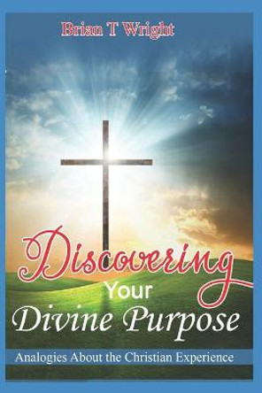 Discovering Your Divine Purpose by Brian T Wright