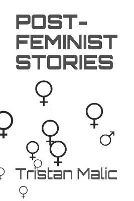 Post-Feminist Stories by Tristan Malic