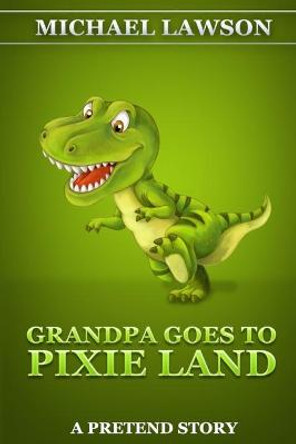 Grandpa Goes To Pixie Land: A Pretend Story Michael Lawson 9798672948041