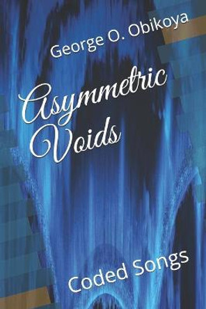 Asymmetric Voids: Coded Songs George O Obikoya 9798742187356
