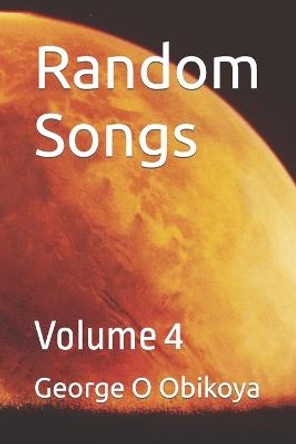 Random Songs: Volume 4 George O Obikoya 9798846871908