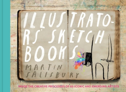 Illustrators' Sketchbooks: Inside the Creative Processes of 60 Iconic and Emerging Artists Martin Salisbury 9781797227658