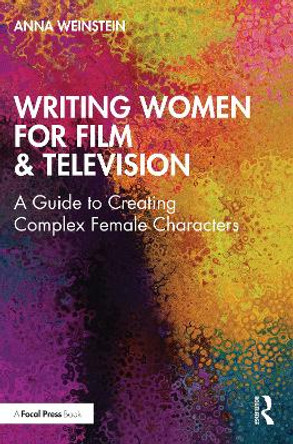 Writing Women for Film & Television: A Guide to Creating Complex Female Characters Anna Weinstein (Kennesaw State University, USA) 9780367254018