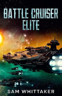 Battle Cruiser Elite: A Military Sci-Fi Space Opera Adventure Sam Whittaker 9798399156897