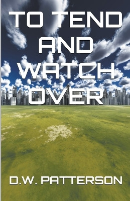 To Tend And Watch Over by D W Patterson