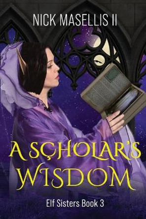 A Scholar's Wisdom: Elf Sisters Book 3 Nick A Masellis, II 9798373183345