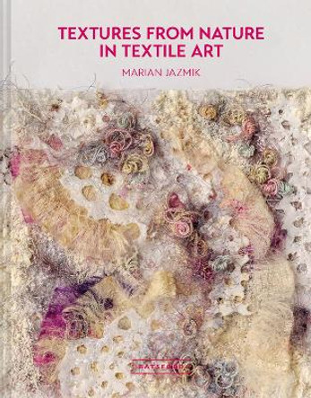 Textures from Nature in Textile Art: Natural inspiration for mixed-media and textile artists Marian Jazmik 9781849946704