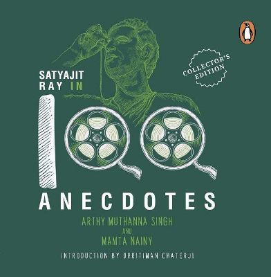 Satyajit Ray In 100 Anecdotes by Mamta Nainy Arthy Muthanna Singh
