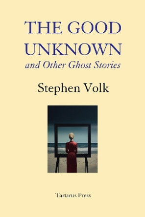 The Good Unknown: and Other Ghost Stories Stephen Volk 9781912586523