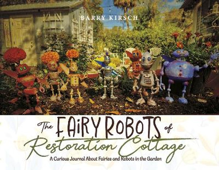 The Fairy Robots of Restoration Cottage: A Curious Journal About Fairies and Robots in the Garden (Book 1) Barry Kirsch 9798350914757