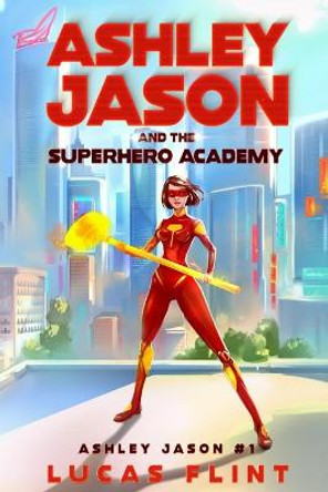 Ashley Jason and the Superhero Academy Lucas Flint 9798666549315