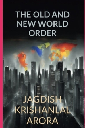 The Old and New World Order Jagdish Krishanlal Arora 9798511601540