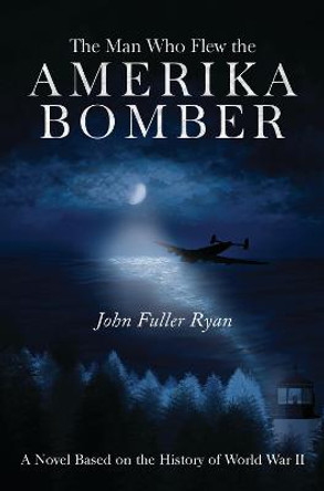 The Man Who Flew the Amerika Bomber John Fuller Ryan 9781800161863