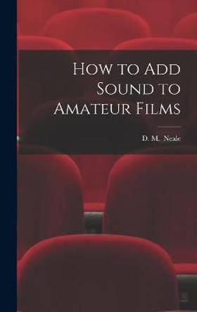 How to Add Sound to Amateur Films D M (Denis Manktelow) Neale 9781013764646