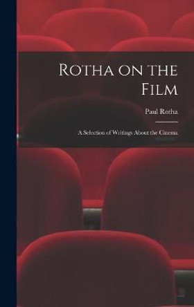 Rotha on the Film: a Selection of Writings About the Cinema Paul 1907- Rotha 9781014162939