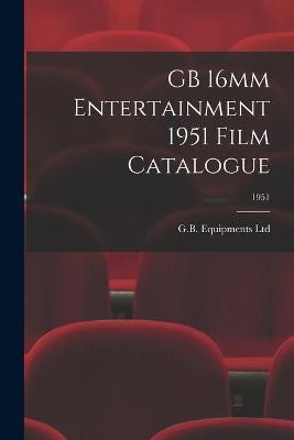 GB 16mm Entertainment 1951 Film Catalogue; 1951 G B Equipments Ltd 9781014583307