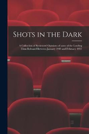 Shots in the Dark: a Collection of Reviewers' Opinions of Some of the Leading Films Released Between January 1949 and February 1951 Anonymous 9781015035003 Shots in the Dark: a Collection of Reviewers' Opinions of Some of the Leading Films Released Between January 1949 and February 1951 Anonymous 9781015035003