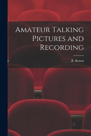 Amateur Talking Pictures and Recording B Brown 9781013895647