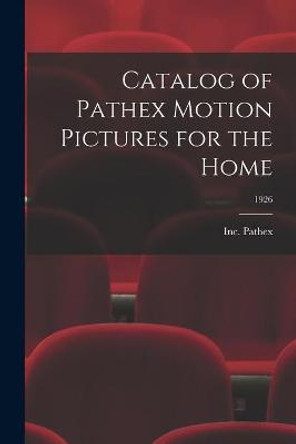 Catalog of Pathex Motion Pictures for the Home; 1926 Inc Pathex 9781014598684