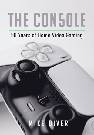 The Console: 50 Years of Home Video Gaming Mike Diver 9781399040464