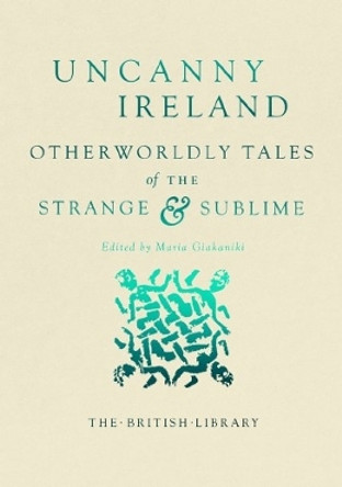 Uncanny Ireland: Otherworldly Tales of the Strange and Sublime Maria Giakaniki 9780712355209