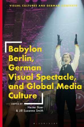 Babylon Berlin, German Visual Spectacle, and Global Media Culture Hester Baer (Professor of German and Cinema and Media Studies, University of Maryland, USA, University of Maryland, USA) 9781350370067